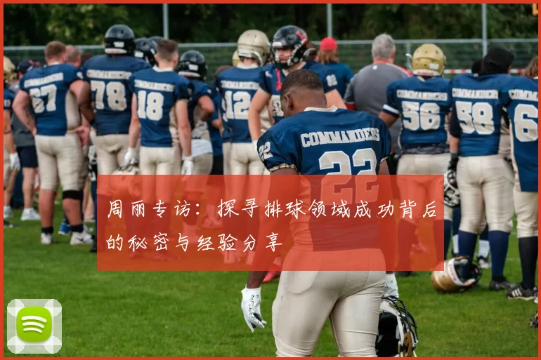 周丽专访：探寻排球领域成功背后的秘密与经验分享